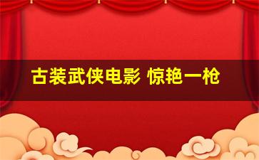 古装武侠电影 惊艳一枪